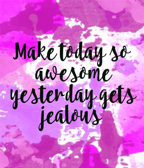 Make Today So Awesome Yesterday Gets Jealous Poster Kaylareincubate
