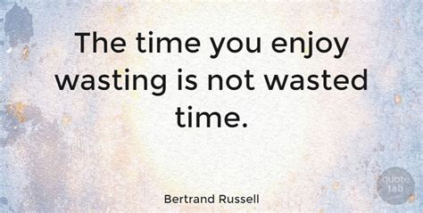 Bertrand Russell The Time You Enjoy Wasting Is Not Wasted Time Image