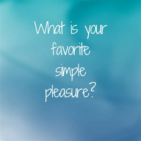 What Is Your Favorite Simple Pleasure Favorite Questions Instagram