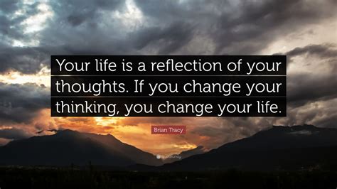 Brian Tracy Quote Your Life Is A Reflection Of Your Thoughts If You