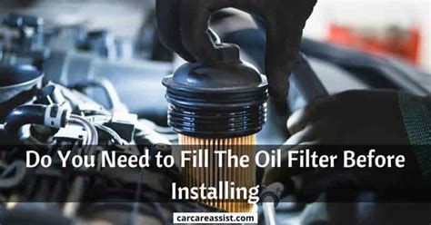Do You Need To Fill The Oil Filter Before Installing Car Care Assist