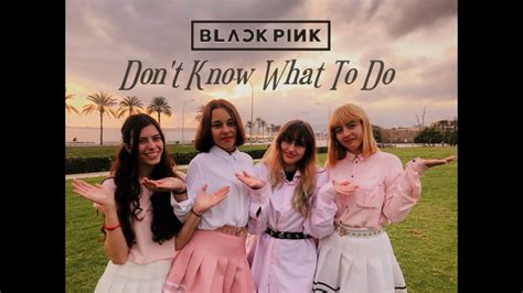 Blackpink Dont Know What To Do Dance Cover By Tt Spain Youtube