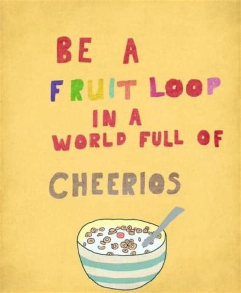 Be A Fruit Loop In A World Full Of Cheerios Pictures Photos And