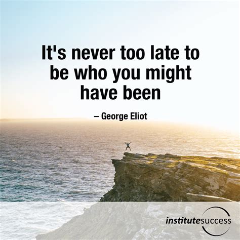 Its Never Too Late To Be Who You Might Have Been George Eliot