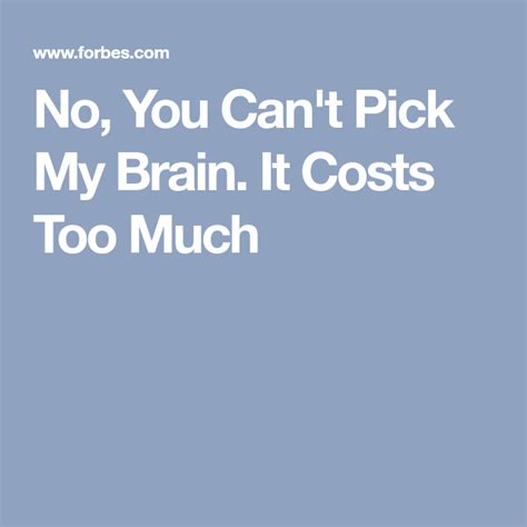 No You Cant Pick My Brain It Costs Too Much Brain Cost Free Advice