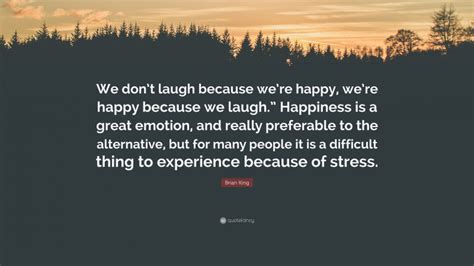 Brian King Quote “we Dont Laugh Because Were Happy Were Happy