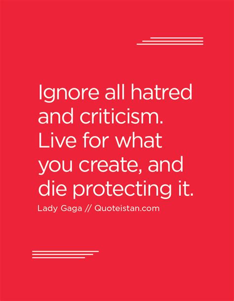 Ignore All Hatred And Criticism Live For What You Create And Die Protecting It