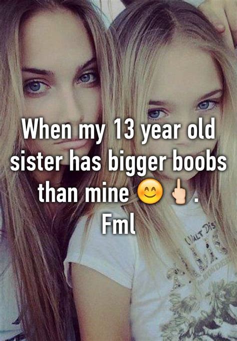 When My 13 Year Old Sister Has Bigger Boobs Than Mine 😊🖕🏻 Fml