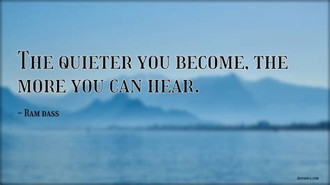 The Quieter You Become The More You Can Hear