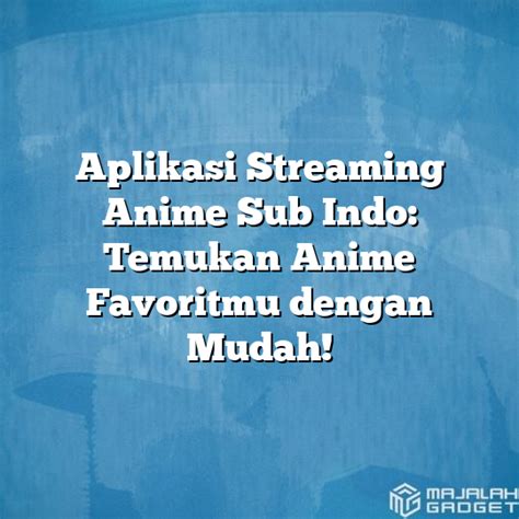Aplikasi Streaming Anime Sub Indo Temukan Anime Favoritmu Dengan Mudah