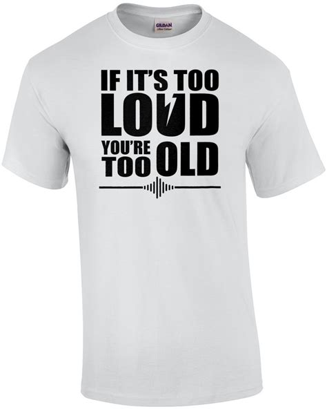If Its Too Loud Youre Too Old Funny Rock And Roll T Shirt Ebay