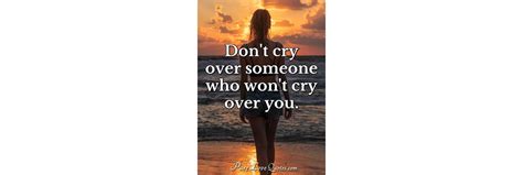 Put down that razor, put down that light, it maybe most powerful dont cry quotations. Don't cry over someone who won't cry over you ...