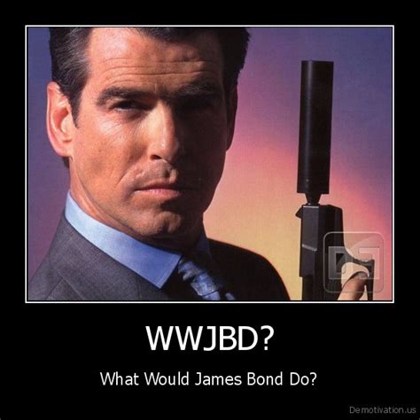 Wwjbdwhat Would James Bond Dode Motivation Us Demotivation Posters