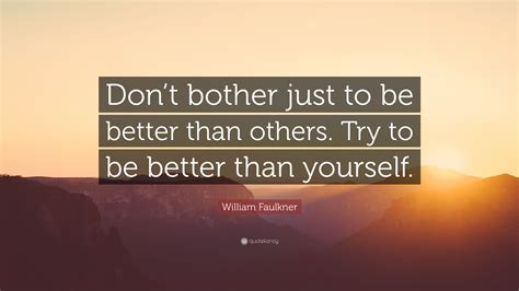 William Faulkner Quote “dont Bother Just To Be Better Than Others