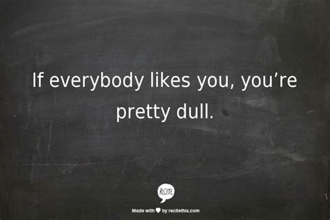 If Everybody Likes You Youre Pretty Dull Quotes Cool Words