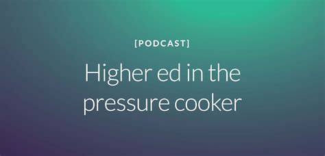 Higher Ed In The Pressure Cooker