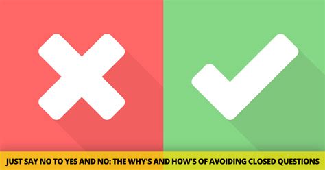 Questions which have an answer as yes or no are close ended questions because when the question is answered in yes or no, the conversation often ends. Just Say No to Yes and No: the Why's and How's of Avoiding ...