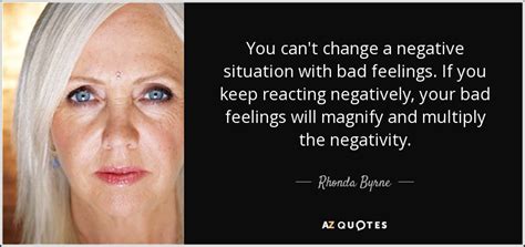 Rhonda Byrne Quote You Cant Change A Negative Situation With Bad