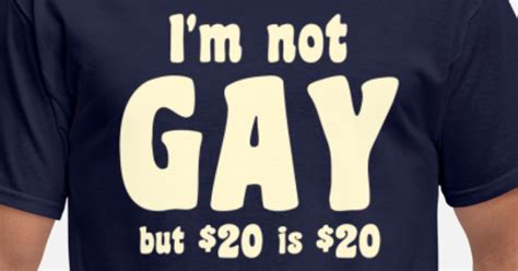 Im Not Gay But 20 Dollars Is 20 Dollars Mens T Shirt Spreadshirt