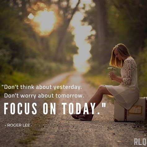 Dont Think About Yesterday Dont Worry About Tomorrow Focus On Today