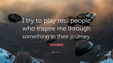 Toni Collette Quote “i Try To Play Real People Who Inspire Me Through