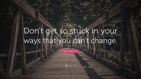 Sam Walton Quote Dont Get So Stuck In Your Ways That You Cant Change