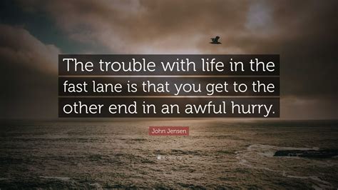 John Jensen Quote: “The trouble with life in the fast lane is that you
