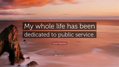 Leon Panetta Quote My Whole Life Has Been Dedicated To Public Service