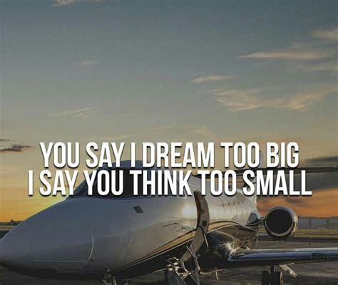You Say I Dream Too Big I Say You Think Too Small Me Quotes Sayings