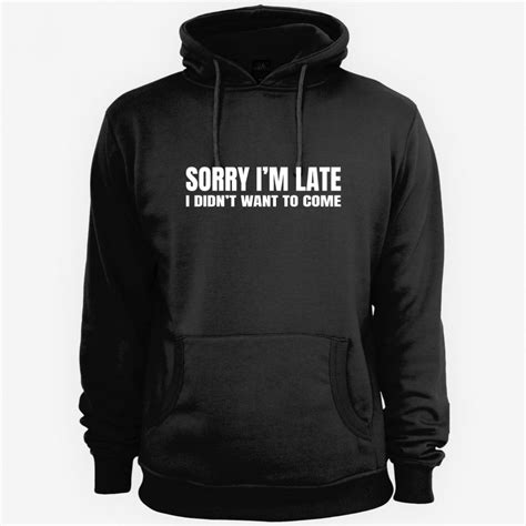 sorry i m late i didn t want to come hoodie twear