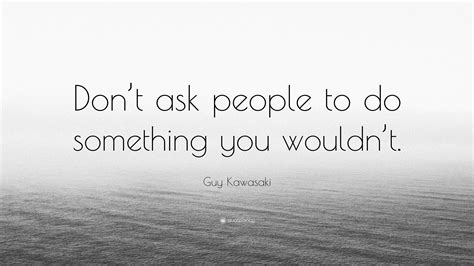 Guy Kawasaki Quote “dont Ask People To Do Something You Wouldnt”