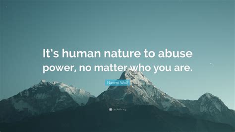 Naomi Wolf Quote Its Human Nature To Abuse Power No Matter Who You