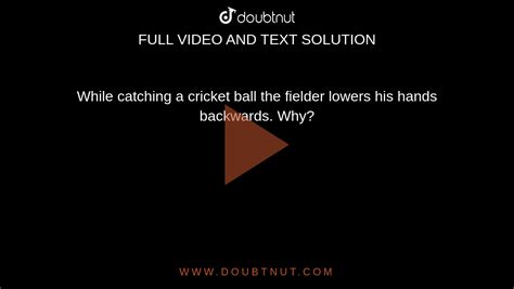 While Catching A Cricket Ball The Fielder Lowers His Hands Backwards Why