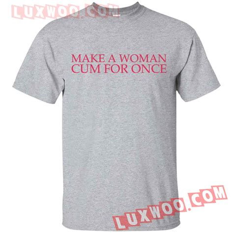 Make A Woman Cum For Once Shirt
