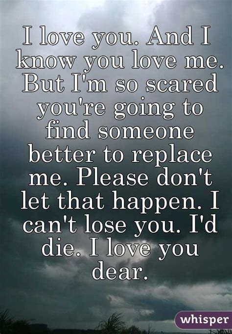 He is your rock and can always make you feel better. I love you. And I know you love me. But I'm so scared you ...