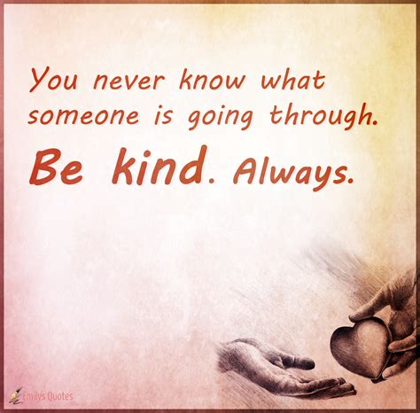 Always. find this pin and more on so true. You never know what someone is going through. Be kind. Always | Popular inspirational quotes at ...