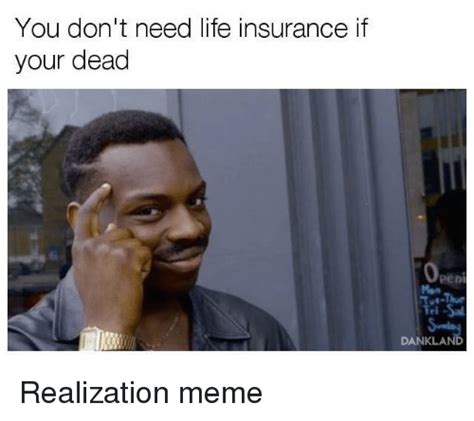 At memesmonkey.com find thousands of memes categorized into thousands of categories. You Don't Need Life Insurance if Your Dead DANKLAN | Life Meme on ME.ME