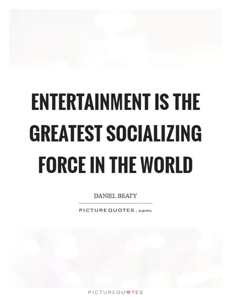 Entertainment Is The Greatest Socializing Force In The World Picture