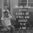 Anyone could father a child, but a real man chooses to be a dad. # ...