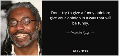 Franklyn Ajaye Quote Dont Try To Give A Funny Opinion Give Your