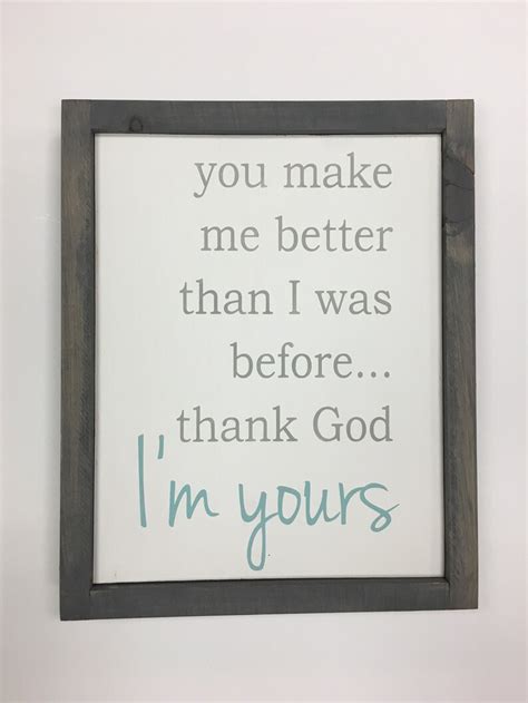 You Make Me Better Than I Was Before Thank God Im Yours Etsy