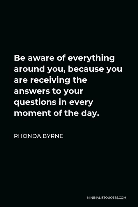 Rhonda Byrne Quote Be Aware Of Everything Around You Because You Are