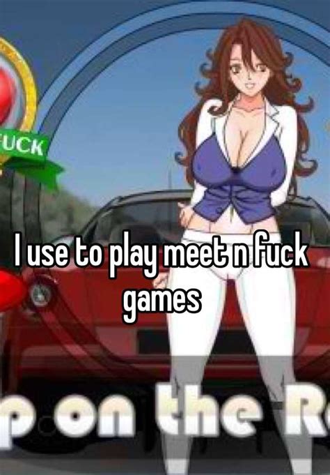 I Use To Play Meet N Fuck Games