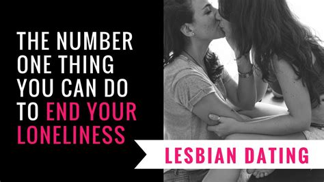 Lesbian Dating The Number One Thing You Can Do To End Your Loneliness