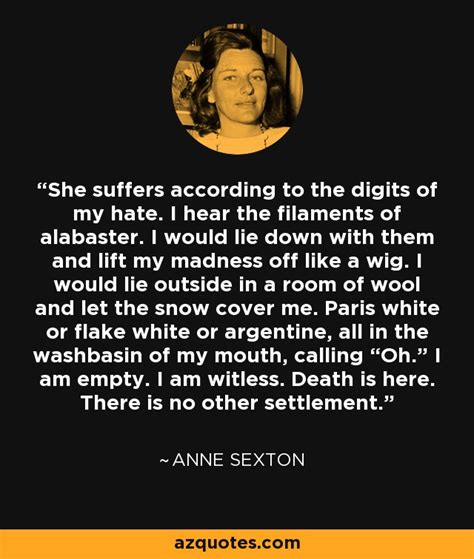 anne sexton quote she suffers according to the digits of my hate i