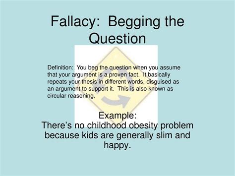 In classical rhetoric and logic, begging the question or assuming the conclusion is an informal fallacy that occurs when an argument's premises assume the truth of the conclusion, instead of supporting it. PPT - Logical Fallacies PowerPoint Presentation, free ...