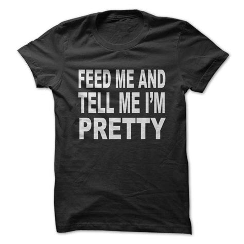 Feed Me And Tell Me Im Pretty T Shirt Funny Shirts Police Lives