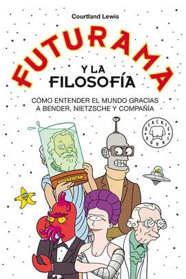 Futurama Y La Filosof A C Mo Entender El Mundo Gracias A Bender Nietzsche Y Compa A Lewis