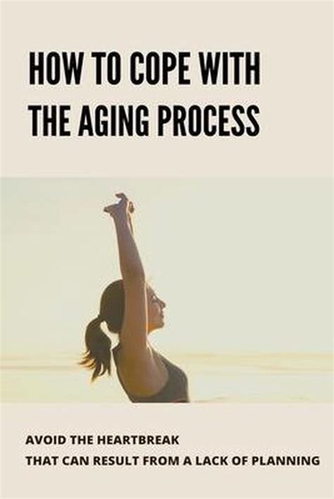 how to cope with the aging process avoid the heartbreak that can result from a lack