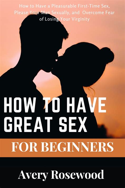 How To Have Great Sex For Beginners How To Have A Pleasurable First Time Sex Please Your Man